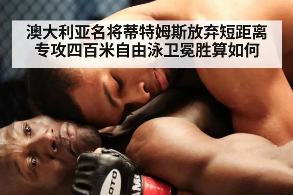 澳大利亚名将蒂特姆斯放弃短距离专攻四百米自由泳卫冕胜算如何