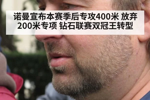 诺曼宣布本赛季后专攻400米 放弃200米专项 钻石联赛双冠王转型（MKSports）