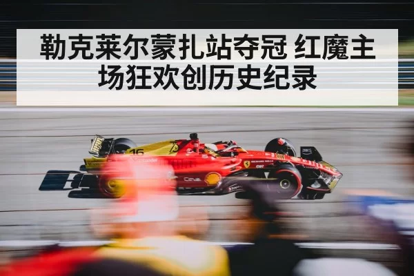 勒克莱尔蒙扎站夺冠 红魔主场狂欢创历史纪录