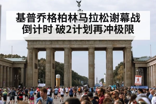 基普乔格柏林马拉松谢幕战倒计时 破2计划再冲极限