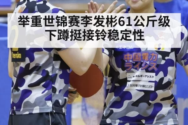 举重世锦赛李发彬61公斤级 下蹲挺接铃稳定性